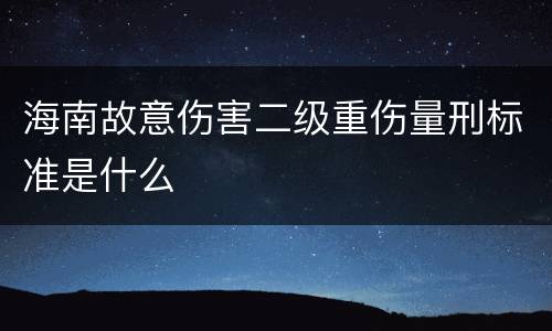 海南故意伤害二级重伤量刑标准是什么
