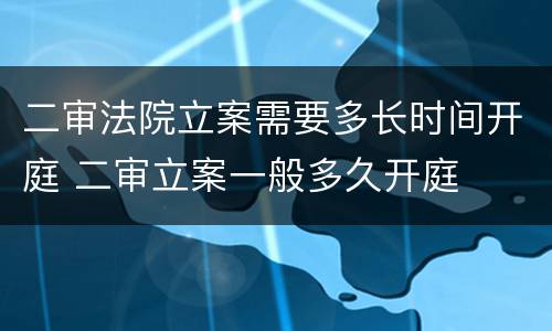 二审法院立案需要多长时间开庭 二审立案一般多久开庭