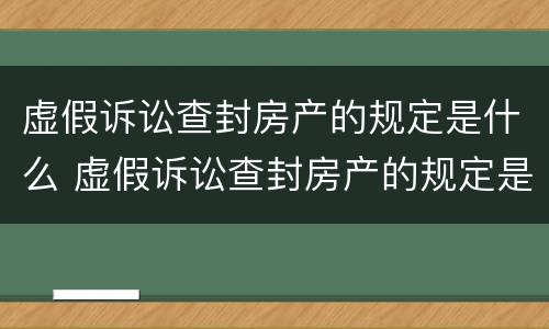 虚假诉讼查封房产的规定是什么 虚假诉讼查封房产的规定是什么法律