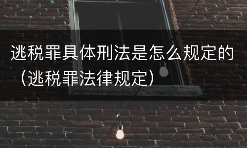 逃税罪具体刑法是怎么规定的（逃税罪法律规定）