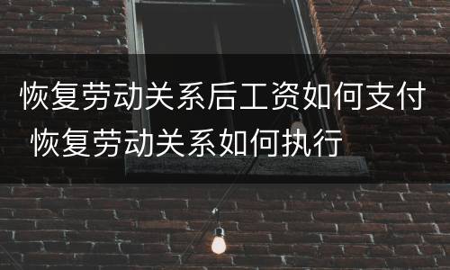 恢复劳动关系后工资如何支付 恢复劳动关系如何执行