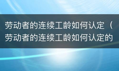 劳动者的连续工龄如何认定（劳动者的连续工龄如何认定的）