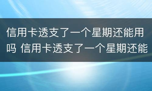 信用卡透支了一个星期还能用吗 信用卡透支了一个星期还能用吗知乎