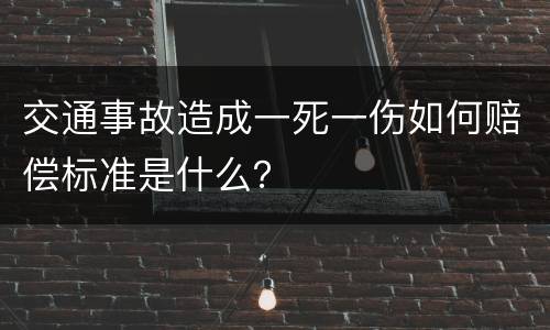交通事故造成一死一伤如何赔偿标准是什么？