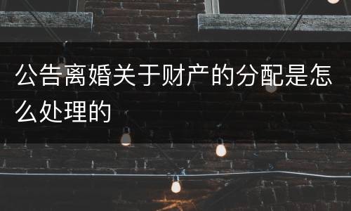公告离婚关于财产的分配是怎么处理的