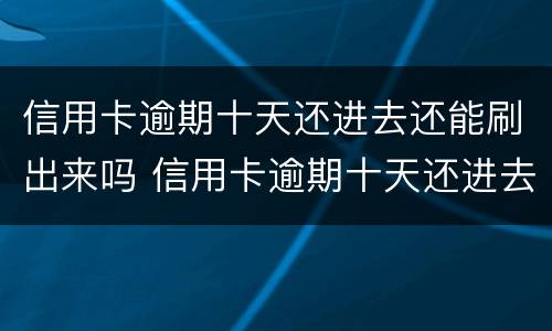 信用卡逾期十天还进去还能刷出来吗 信用卡逾期十天还进去还能刷出来吗怎么办
