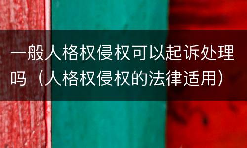 一般人格权侵权可以起诉处理吗（人格权侵权的法律适用）