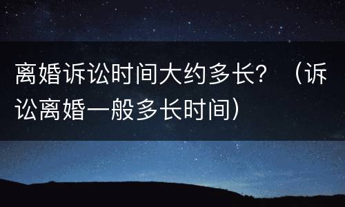 离婚诉讼时间大约多长？（诉讼离婚一般多长时间）