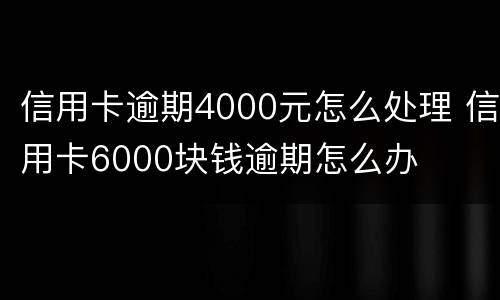 信用卡逾期4000元怎么处理 信用卡6000块钱逾期怎么办