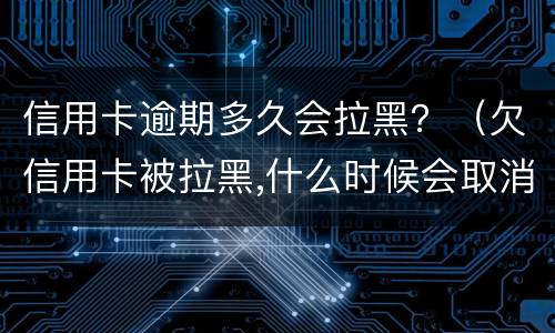 信用卡逾期多久会拉黑？（欠信用卡被拉黑,什么时候会取消?）