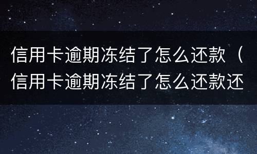 信用卡逾期冻结了怎么还款（信用卡逾期冻结了怎么还款还不了）