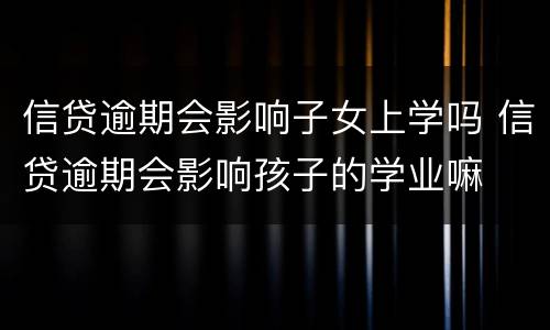 信贷逾期会影响子女上学吗 信贷逾期会影响孩子的学业嘛