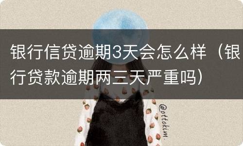 银行信贷逾期3天会怎么样（银行贷款逾期两三天严重吗）