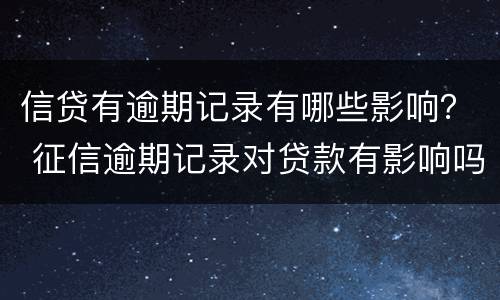 信贷有逾期记录有哪些影响？ 征信逾期记录对贷款有影响吗