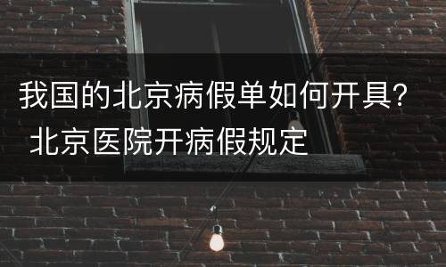 我国的北京病假单如何开具？ 北京医院开病假规定