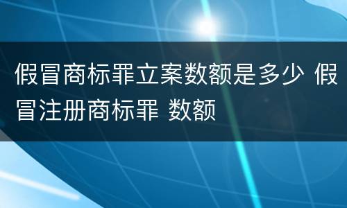 假冒商标罪立案数额是多少 假冒注册商标罪 数额