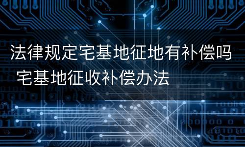 法律规定宅基地征地有补偿吗 宅基地征收补偿办法