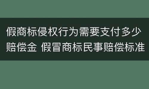 假商标侵权行为需要支付多少赔偿金 假冒商标民事赔偿标准
