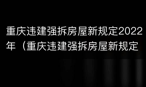 重庆违建强拆房屋新规定2022年（重庆违建强拆房屋新规定2022年）