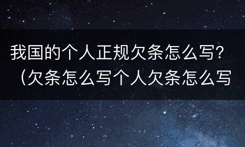 我国的个人正规欠条怎么写？（欠条怎么写个人欠条怎么写）