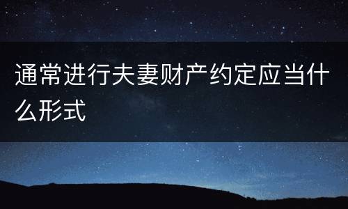 通常进行夫妻财产约定应当什么形式