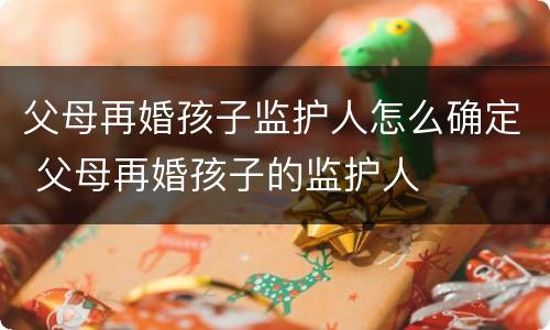 父母再婚孩子监护人怎么确定 父母再婚孩子的监护人