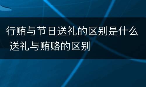 行贿与节日送礼的区别是什么 送礼与贿赂的区别