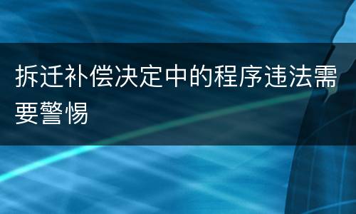 拆迁补偿决定中的程序违法需要警惕