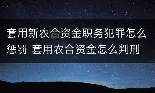 套用新农合资金职务犯罪怎么惩罚 套用农合资金怎么判刑