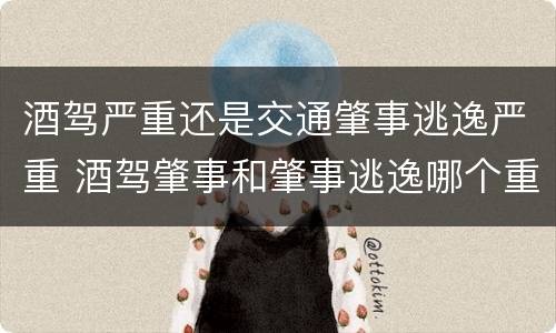 酒驾严重还是交通肇事逃逸严重 酒驾肇事和肇事逃逸哪个重