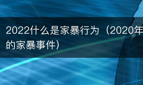 2022什么是家暴行为（2020年的家暴事件）