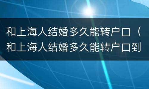 和上海人结婚多久能转户口（和上海人结婚多久能转户口到上海）