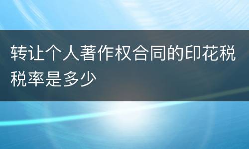 转让个人著作权合同的印花税税率是多少