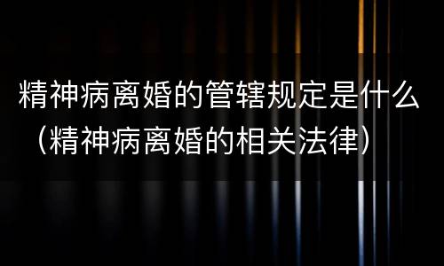 精神病离婚的管辖规定是什么（精神病离婚的相关法律）