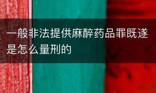 一般非法提供麻醉药品罪既遂是怎么量刑的