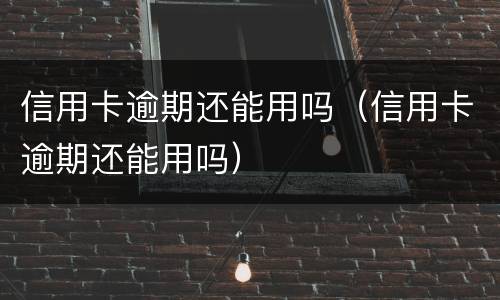 信用卡逾期还能用吗（信用卡逾期还能用吗）