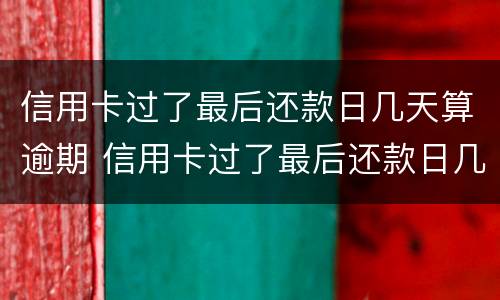信用卡过了最后还款日几天算逾期 信用卡过了最后还款日几天算逾期嘛