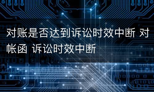 对账是否达到诉讼时效中断 对帐函 诉讼时效中断