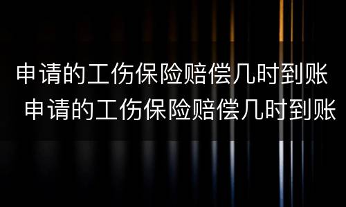 申请的工伤保险赔偿几时到账 申请的工伤保险赔偿几时到账怎么查
