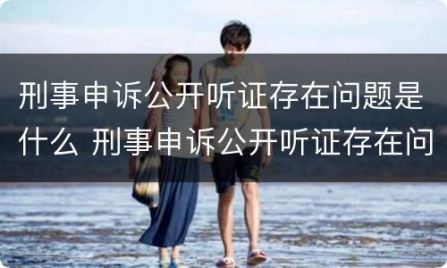 刑事申诉公开听证存在问题是什么 刑事申诉公开听证存在问题是什么意思