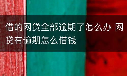 借的网贷全部逾期了怎么办 网贷有逾期怎么借钱