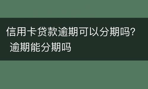 信用卡贷款逾期可以分期吗？ 逾期能分期吗