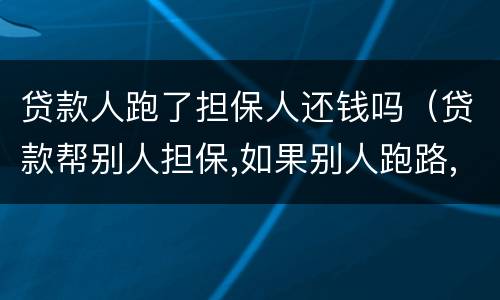贷款人跑了担保人还钱吗（贷款帮别人担保,如果别人跑路,我需要还款吗）
