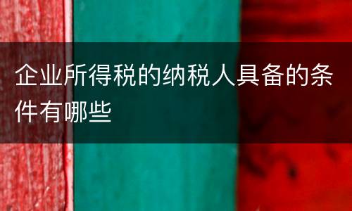 企业所得税的纳税人具备的条件有哪些