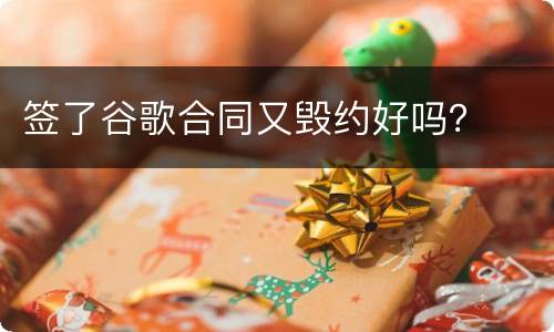 签了谷歌合同又毁约好吗？
