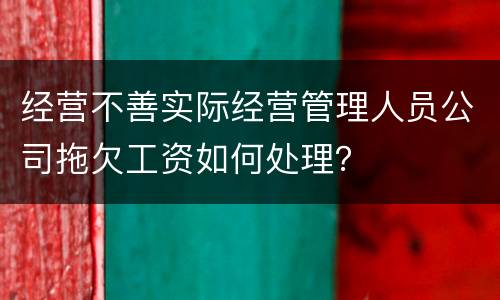 经营不善实际经营管理人员公司拖欠工资如何处理？