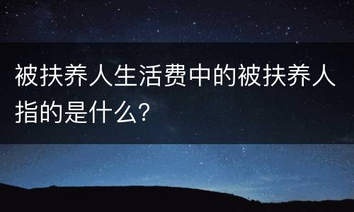 被扶养人生活费中的被扶养人指的是什么？