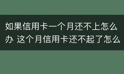 如果信用卡一个月还不上怎么办 这个月信用卡还不起了怎么办