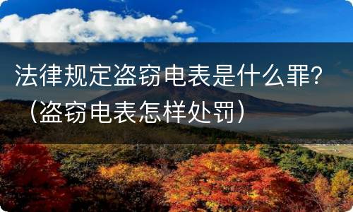 法律规定盗窃电表是什么罪？（盗窃电表怎样处罚）