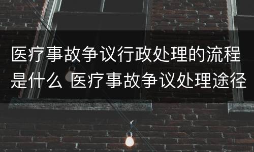 医疗事故争议行政处理的流程是什么 医疗事故争议处理途径